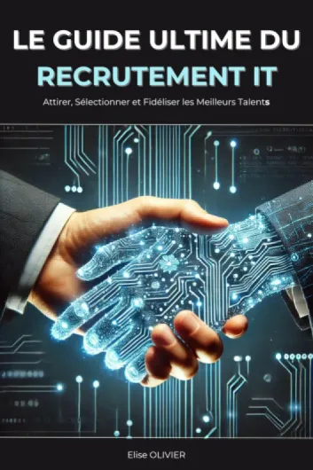 Le Guide Ultime du Recrutement IT: Attirer, Sélectionner et Fidéliser les Meilleurs Talents