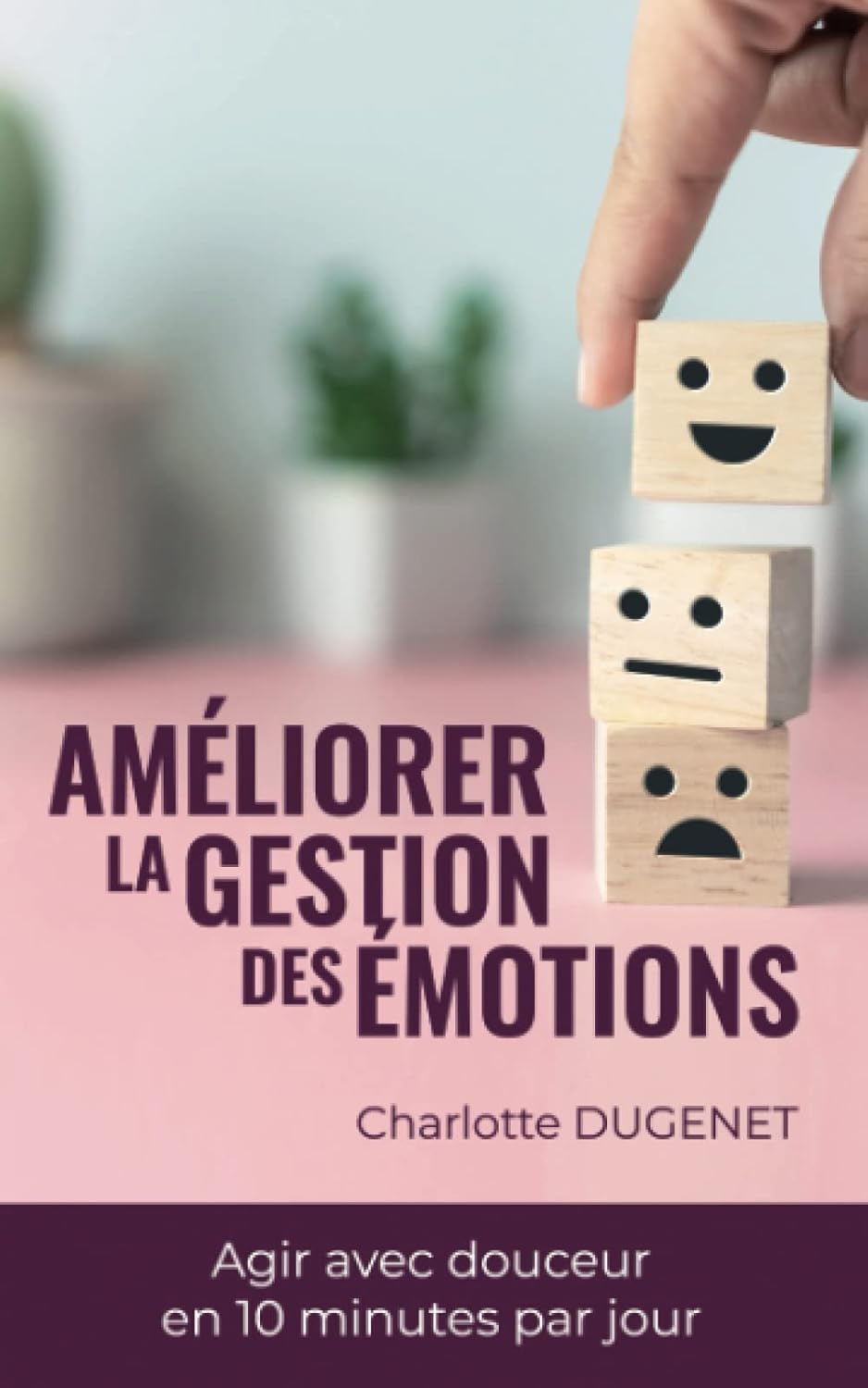 Améliorer la gestion des émotions : Agir avec douceur en 10 minutes par jour: Livre complet pour gérer ses émotions plus facilement étape par étape