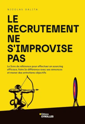 Le recrutement ne s'improvise pas: Le livre de référence pour effectuer un sourcing efficace, faire la différence avec ses annonces et mener des entretiens objectifs