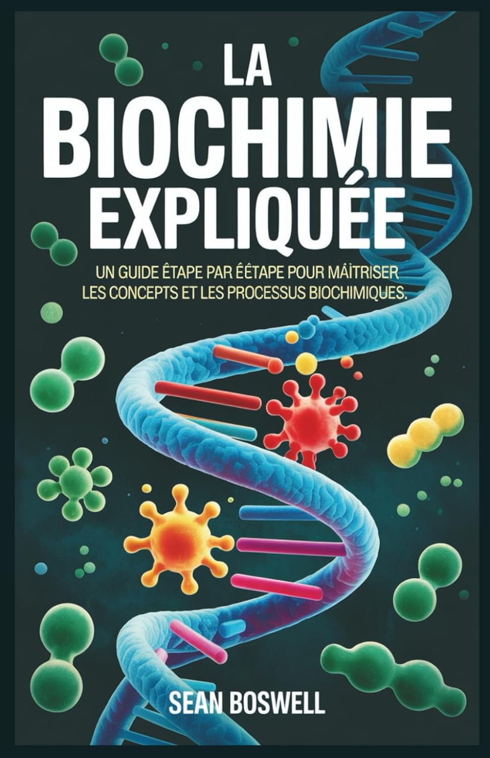 LA BIOCHIMIE EXPLIQUÉE: Un guide étape par étape pour maîtriser les concepts et les processus biochimiques