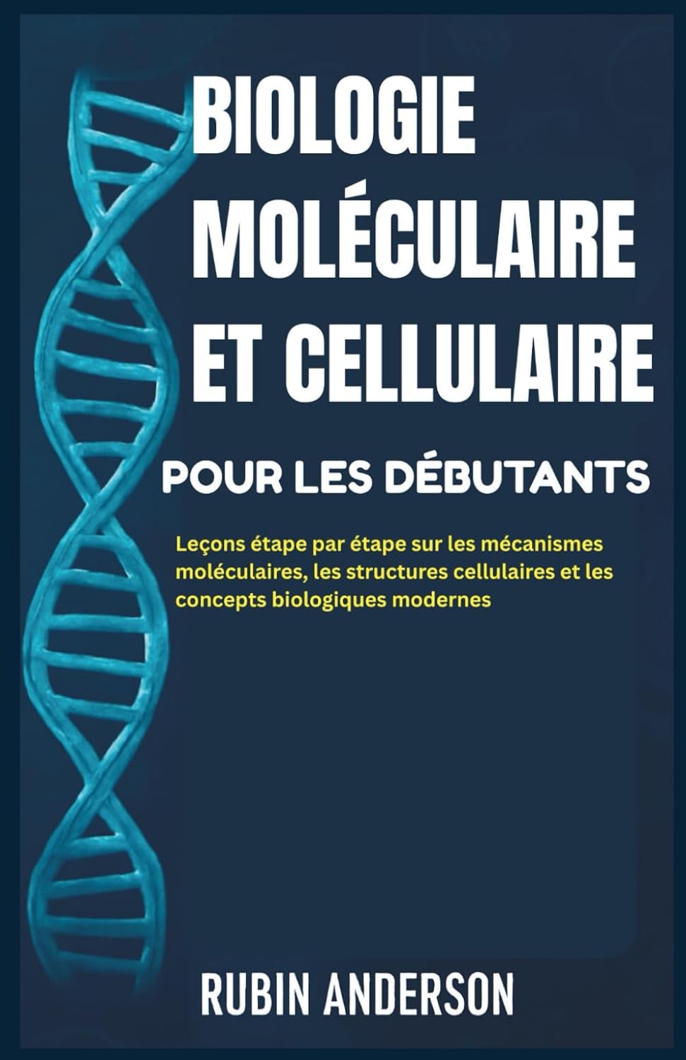 BIOLOGIE MOLÉCULAIRE ET CELLULAIRE POUR LES DÉBUTANTS: Leçons étape par étape sur les mécanismes moléculaires, les structures cellulaires et les concepts biologiques modernes