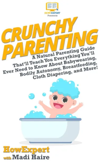 Crunchy Parenting: A Natural Parenting Guide That’ll Teach You Everything You’ll Ever Need to Know About Babywearing, Bodily Autonomy, Breastfeeding, Cloth Diapering, and More! (English Edition)
