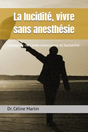 La lucidité, vivre sans anesthésie: Habiter le réel avec conscience et humanité